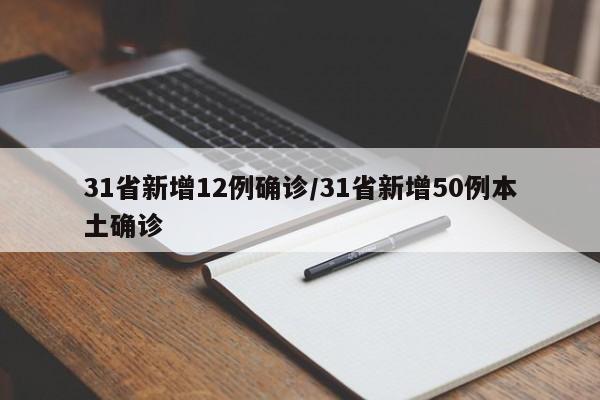 31省新增12例确诊/31省新增50例本土确诊