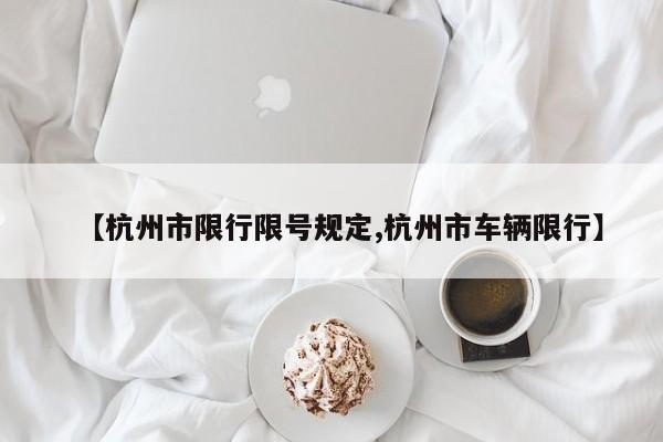 【杭州市限行限号规定,杭州市车辆限行】