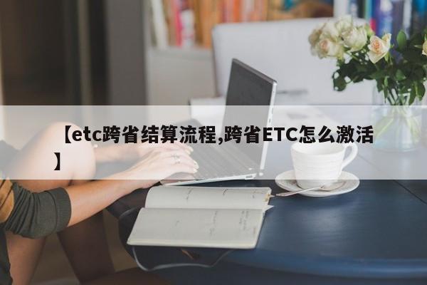 【etc跨省结算流程,跨省ETC怎么激活】