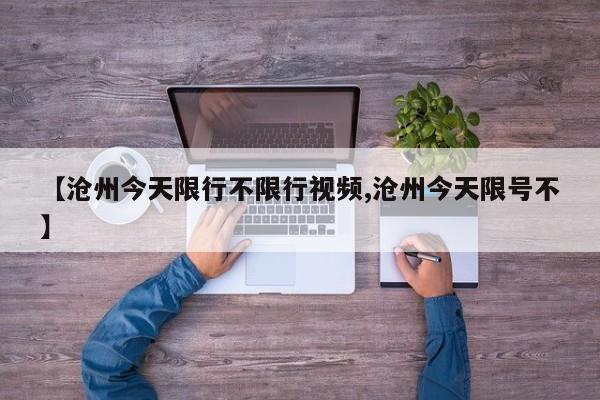 【沧州今天限行不限行视频,沧州今天限号不】