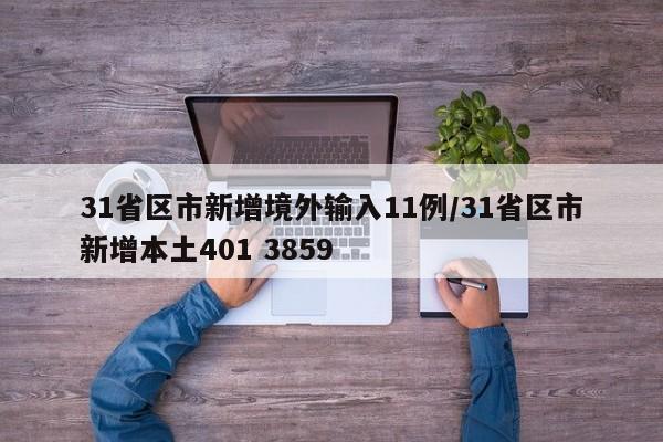 31省区市新增境外输入11例/31省区市新增本土401 3859