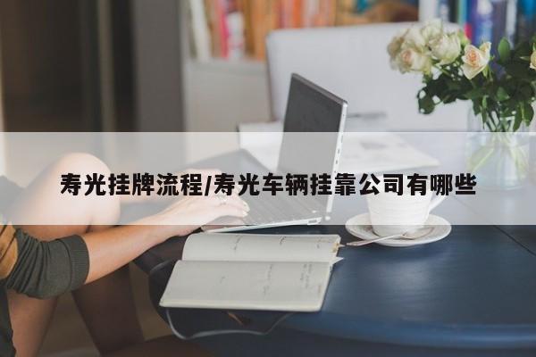 寿光挂牌流程/寿光车辆挂靠公司有哪些