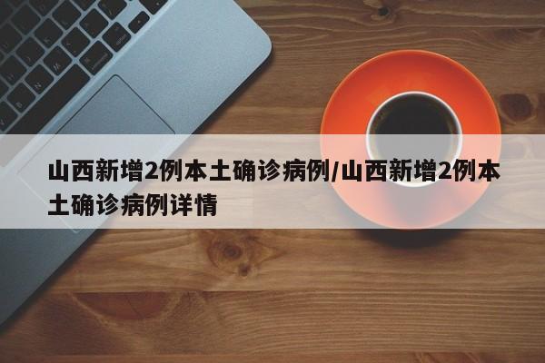 山西新增2例本土确诊病例/山西新增2例本土确诊病例详情