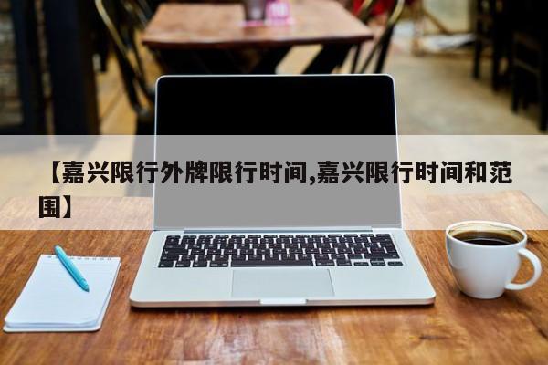 【嘉兴限行外牌限行时间,嘉兴限行时间和范围】