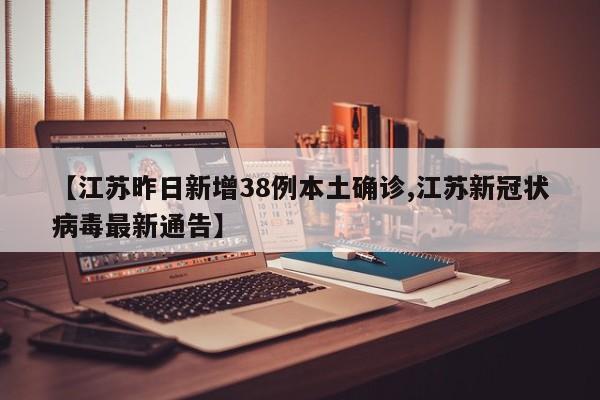 【江苏昨日新增38例本土确诊,江苏新冠状病毒最新通告】
