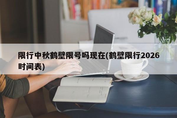 限行中秋鹤壁限号吗现在(鹤壁限行2026时间表)