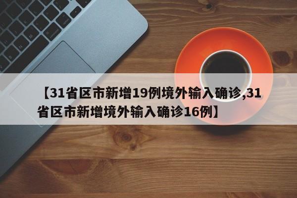 【31省区市新增19例境外输入确诊,31省区市新增境外输入确诊16例】