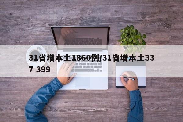 31省增本土1860例/31省增本土337 399