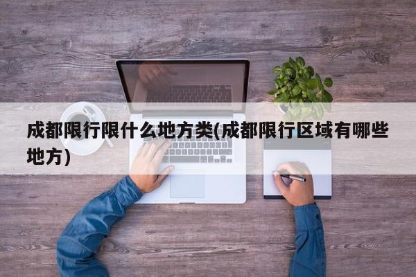 成都限行限什么地方类(成都限行区域有哪些地方)