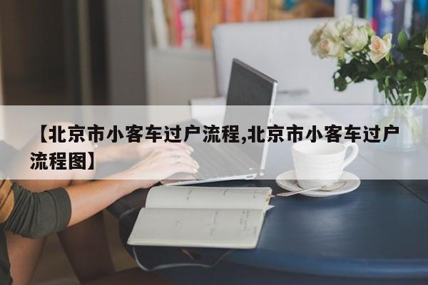 【北京市小客车过户流程,北京市小客车过户流程图】