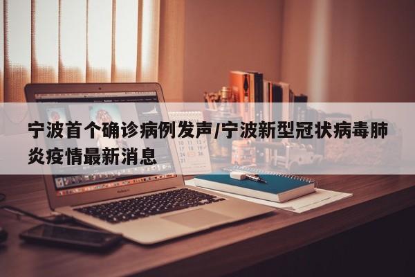 宁波首个确诊病例发声/宁波新型冠状病毒肺炎疫情最新消息