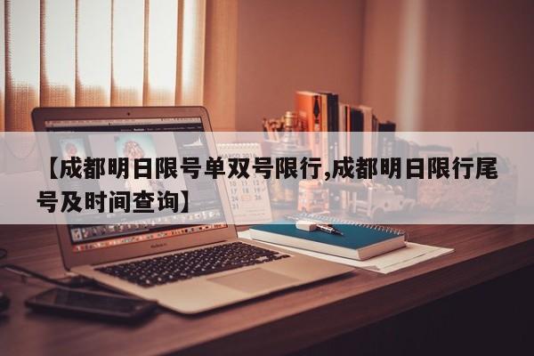 【成都明日限号单双号限行,成都明日限行尾号及时间查询】