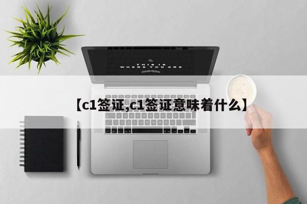 【c1签证,c1签证意味着什么】