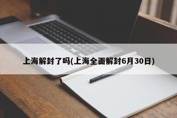 上海解封了吗(上海全面解封6月30日)