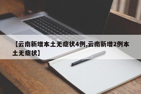 【云南新增本土无症状4例,云南新增2例本土无症状】