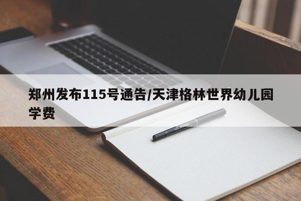郑州发布115号通告/天津格林世界幼儿园学费