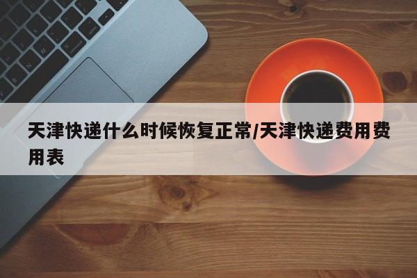 天津快递什么时候恢复正常/天津快递费用费用表