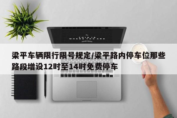 梁平车辆限行限号规定/梁平路内停车位那些路段增设12时至14时免费停车