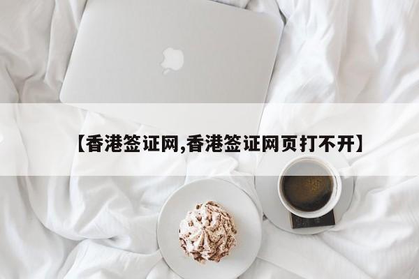 【香港签证网,香港签证网页打不开】