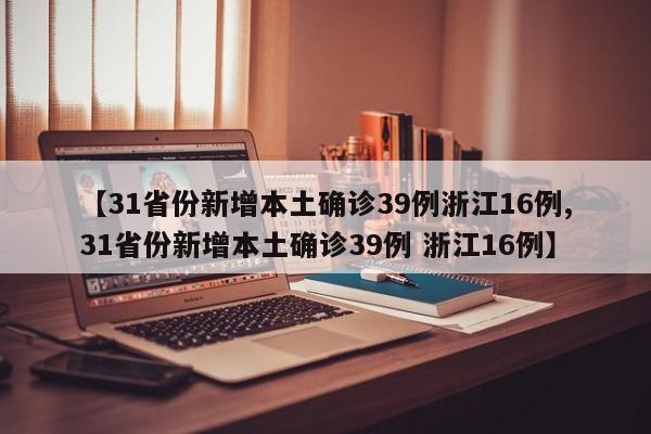 【31省份新增本土确诊39例浙江16例,31省份新增本土确诊39例 浙江16例】