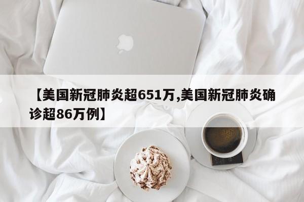 【美国新冠肺炎超651万,美国新冠肺炎确诊超86万例】