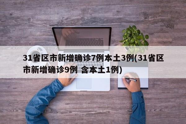 31省区市新增确诊7例本土3例(31省区市新增确诊9例 含本土1例)