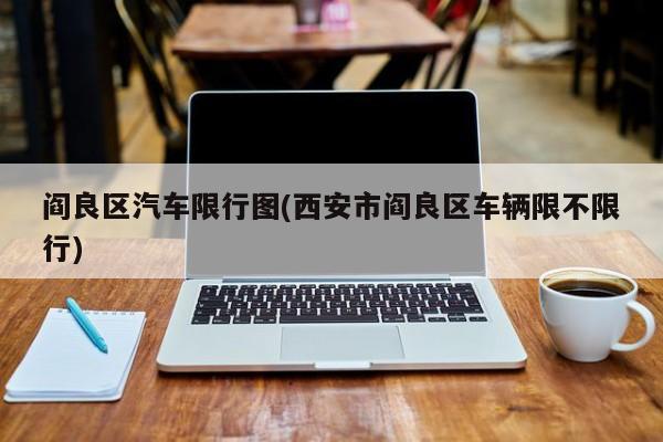 阎良区汽车限行图(西安市阎良区车辆限不限行)