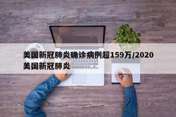 美国新冠肺炎确诊病例超159万/2020美国新冠肺炎