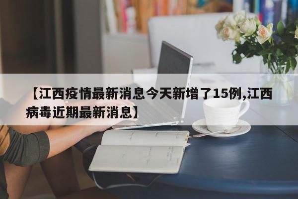 【江西疫情最新消息今天新增了15例,江西病毒近期最新消息】