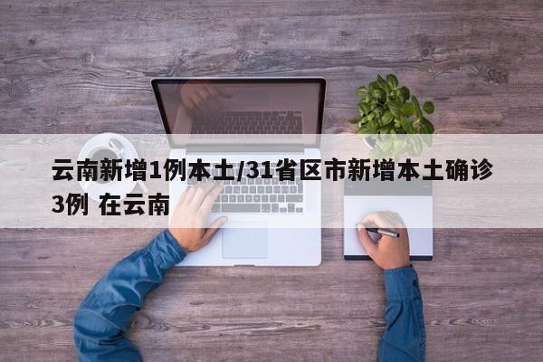 云南新增1例本土/31省区市新增本土确诊3例 在云南