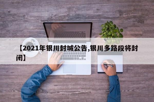 【2021年银川封城公告,银川多路段将封闭】
