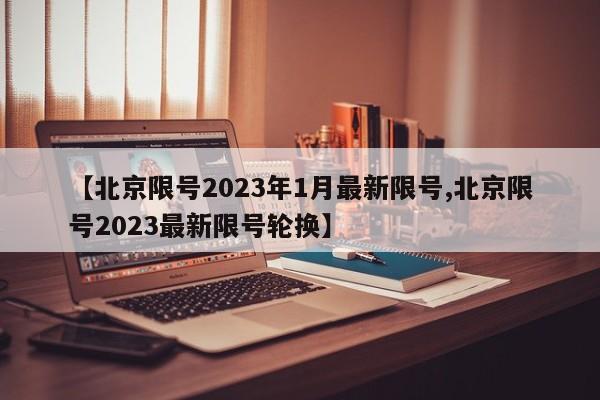【北京限号2023年1月最新限号,北京限号2023最新限号轮换】