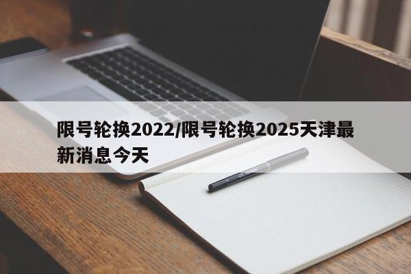 限号轮换2022/限号轮换2025天津最新消息今天