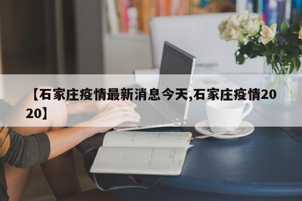 【石家庄疫情最新消息今天,石家庄疫情2020】