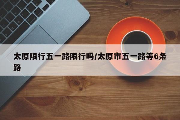 太原限行五一路限行吗/太原市五一路等6条路