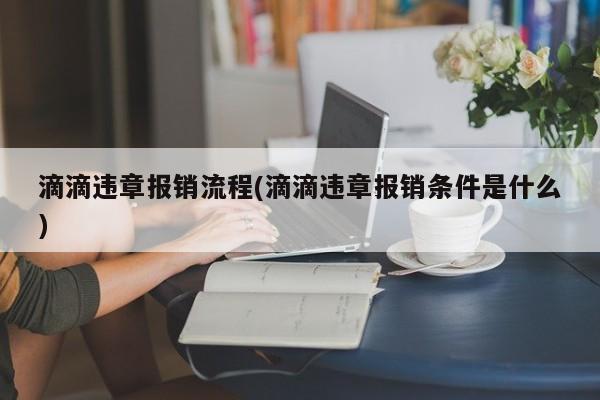 滴滴违章报销流程(滴滴违章报销条件是什么)