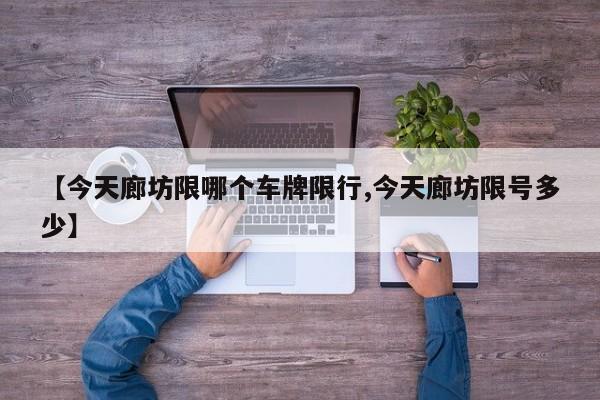 【今天廊坊限哪个车牌限行,今天廊坊限号多少】