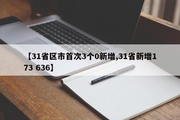 【31省区市首次3个0新增,31省新增173 636】