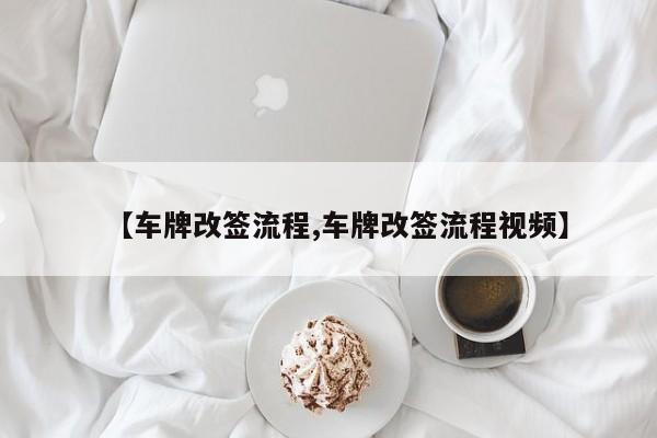 【车牌改签流程,车牌改签流程视频】