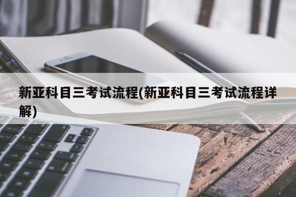 新亚科目三考试流程(新亚科目三考试流程详解)