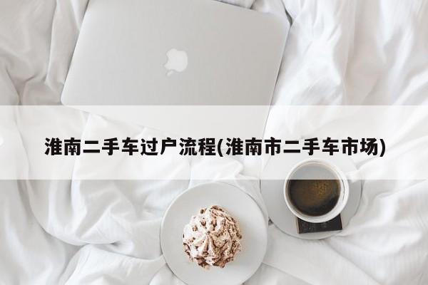 淮南二手车过户流程(淮南市二手车市场)