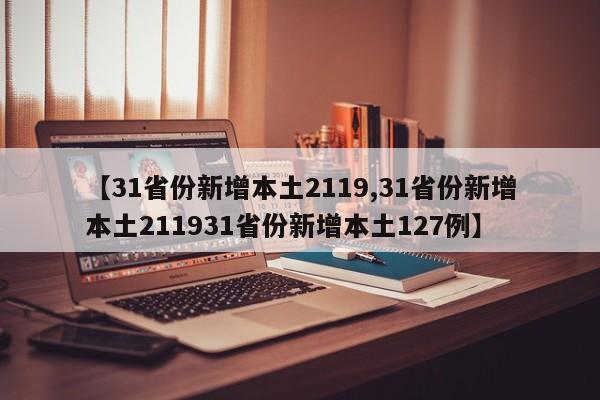 【31省份新增本土2119,31省份新增本土211931省份新增本土127例】